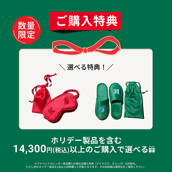 ホリデー製品を含む14,300円(税込)以上のご購入でホリデー アイマスク OR スリッパ をプレゼント