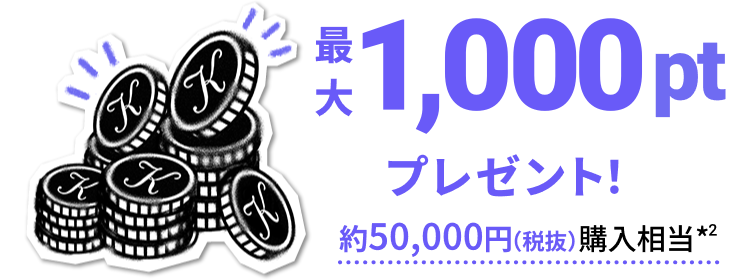 最大
            1,000pt
            プレゼント！
            約50,000円（税抜）購入相当*2