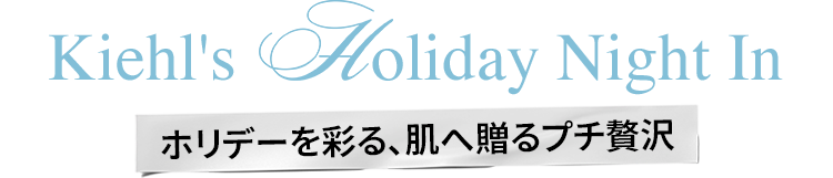 Kiehl's holiday Night In
                            ホリデーを彩る、肌へ贈るプチ贅沢