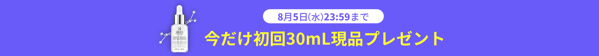 8月5日（水）23:59まで
      今だけ初回30mL現品プレゼント