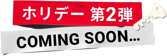 ホリデー 第2弾 COMING SOON… 