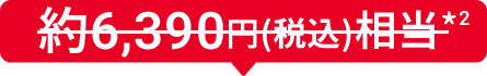 約6,390円(税込)相当*2