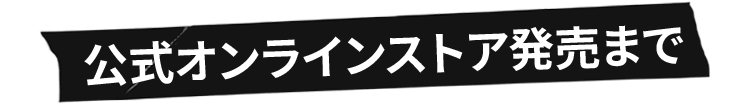 公式オンラインストア発売まで