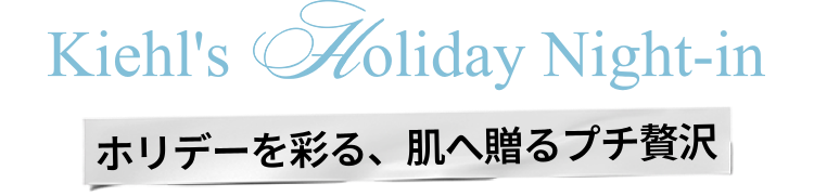 Kiehl's holiday Night In
                          ホリデーを彩る、肌へ贈るプチ贅沢