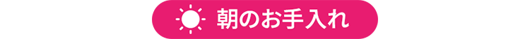 朝のお手入れ