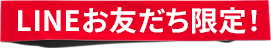 LINEお友だち限定！