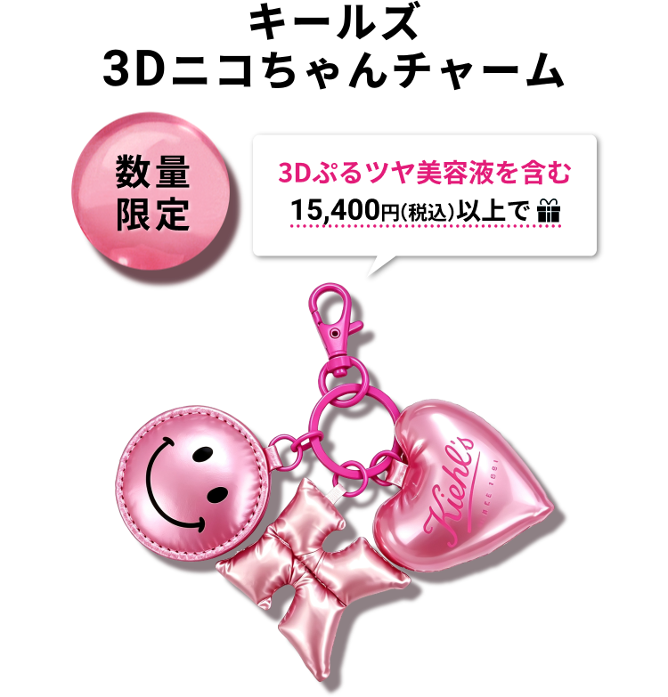 キールズ
                3Dニコちゃんチャーム
                数量限定
                3Dぷるツヤ美容液を含む
                15,400円（税込）以上で
