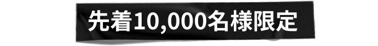 先着10,000名様限定 