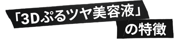 「3Dぷるツヤ美容液」
            の特徴