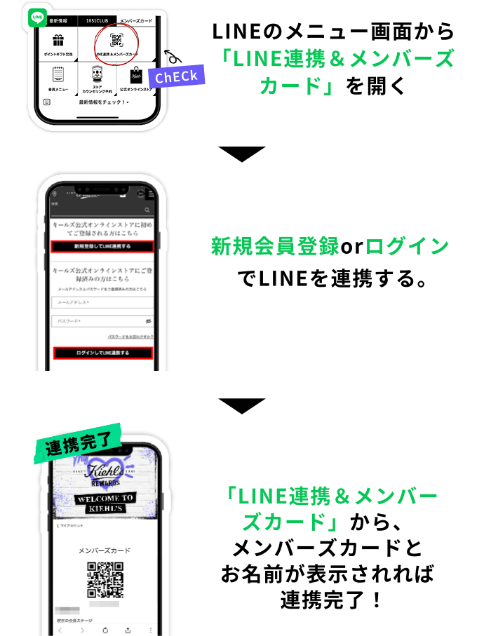 LINEのメニュー画面から
                「LINE連携＆メンバーズ
                カード」を開く
                新規会員登録orログイン
                でLINEを連携する。
                「LINE連携＆メンバーズカード」から、
                メンバーズカードと
                お名前が表示されれば
                連携完了！
