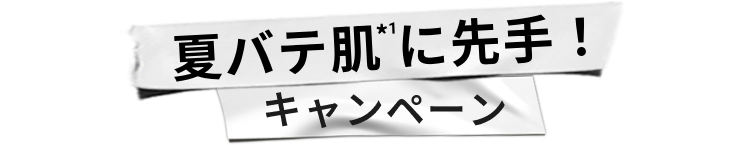 >夏バテ肌*1に先手！
						キャンペーン