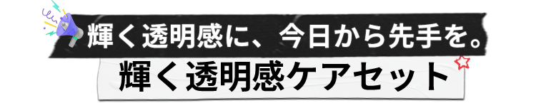 輝く透明感に、今日から先手を。
                    輝く透明感ケアセット